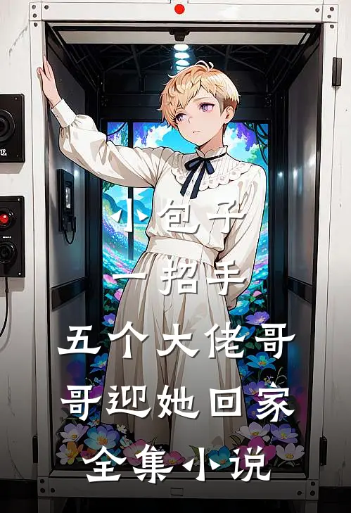 小包子一招手，五个大佬哥哥迎她回家全集小说
