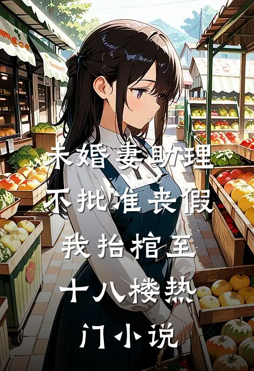 未婚妻助理不批准丧假，我抬棺至十八楼热门小说