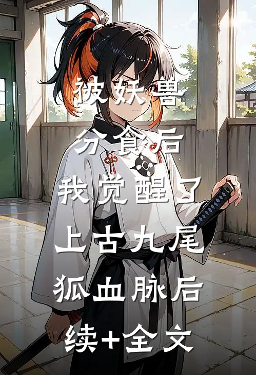 被妖兽分食后，我觉醒了上古九尾狐血脉后续+全文