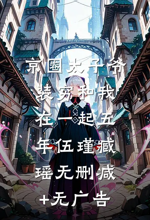 京圈太子爷装穷和我在一起五年伍瑾臧瑶无删减+无广告