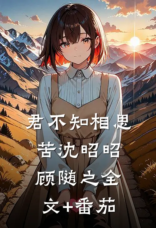 君不知相思苦沈昭昭顾随之全文+番茄