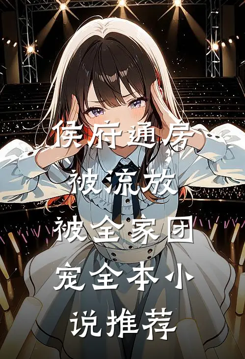 侯府通房被流放，被全家团宠全本小说推荐