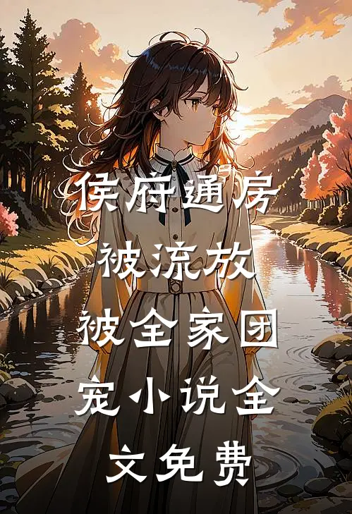 侯府通房被流放，被全家团宠小说全文免费