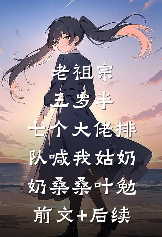 老祖宗三岁半，七个大佬排队喊我姑奶奶桑桑叶勉前文+后续