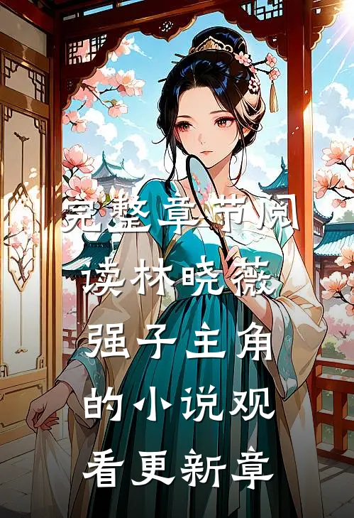 完整章节阅读林晓薇强子主角的小说观看更新章