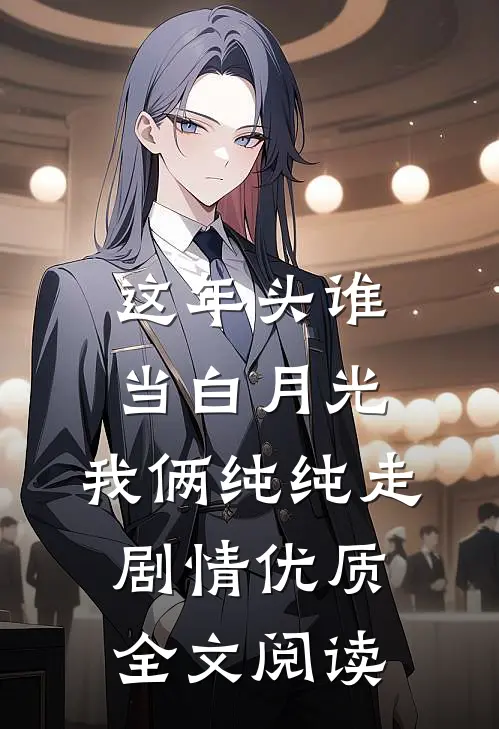这年头谁当白月光，我俩纯纯走剧情优质全文阅读