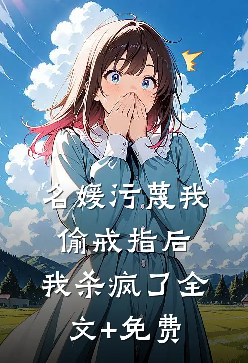 名媛污蔑我偷戒指后，我杀疯了全文+免费