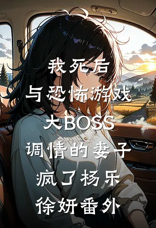 我死后，与恐怖游戏大BOSS调情的妻子疯了杨乐徐妍番外