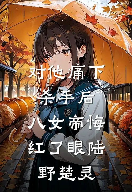 对他痛下杀手后，八女帝悔红了眼陆野楚灵