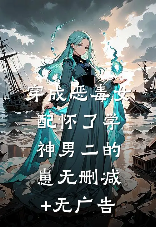 穿成恶毒女配怀了学神男二的崽无删减+无广告