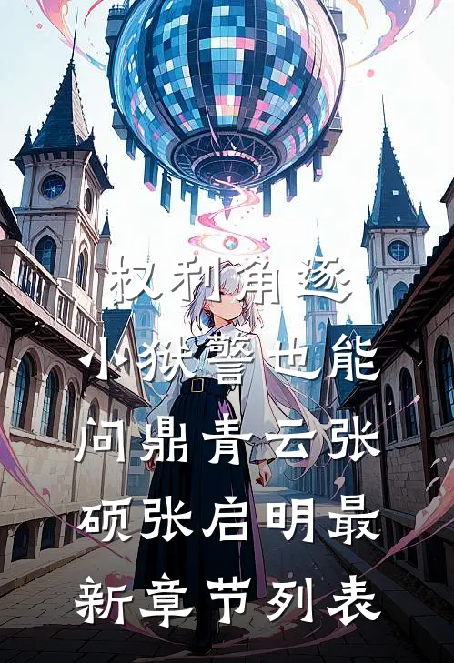 权利角逐：小狱警也能问鼎青云张硕张启明最新章节列表