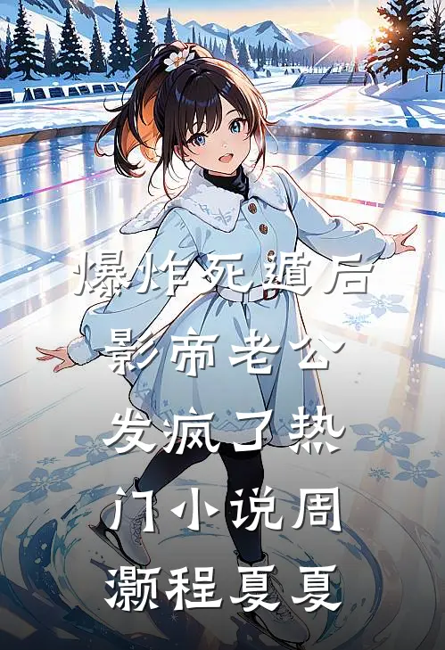 爆炸死遁后，影帝老公发疯了热门小说周灏程夏夏