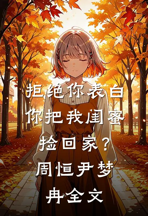 拒绝你表白，你把我闺蜜捡回家？周恒尹梦冉全文