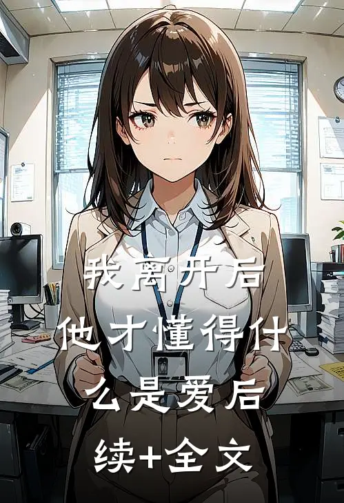 我离开后，他才懂得什么是爱后续+全文