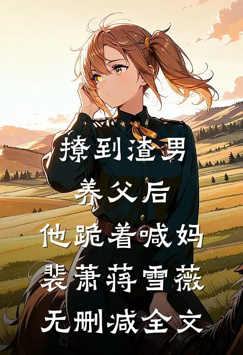 撩到渣男养父后，他跪着喊妈裴萧蒋雪薇无删减全文