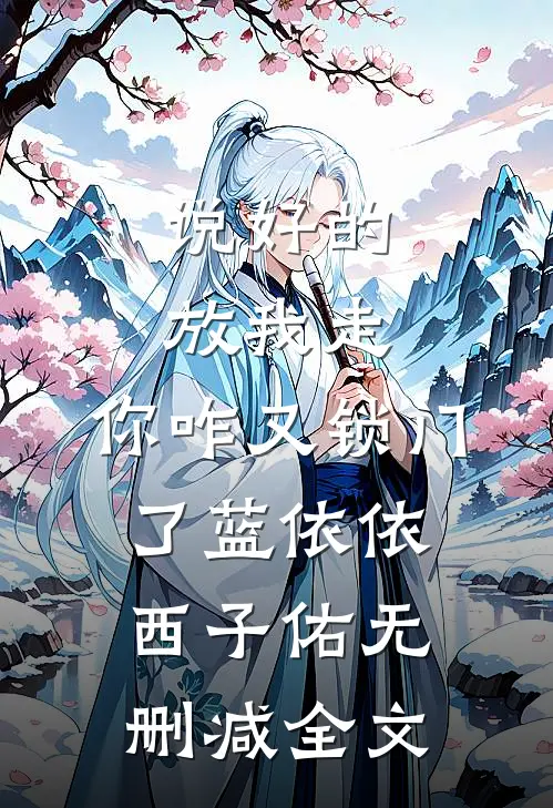 说好的放我走，你咋又锁门了蓝依依西子佑无删减全文