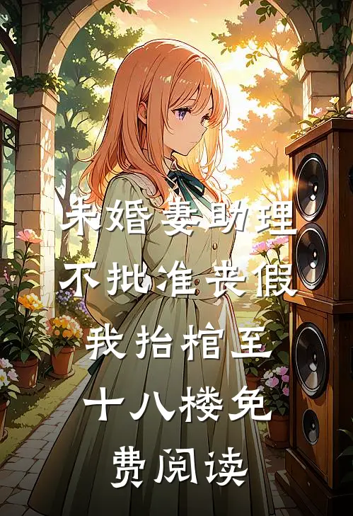 未婚妻助理不批准丧假，我抬棺至十八楼免费阅读