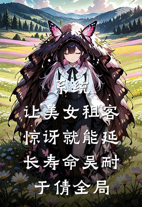 系统：让美女租客惊讶就能延长寿命吴耐于倩全局