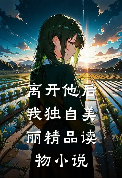 离开他后，我独自美丽精品读物小说