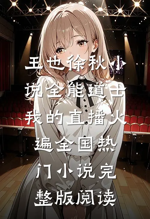 王也徐秋小说全能道士：我的直播火遍全国热门小说完整版阅读