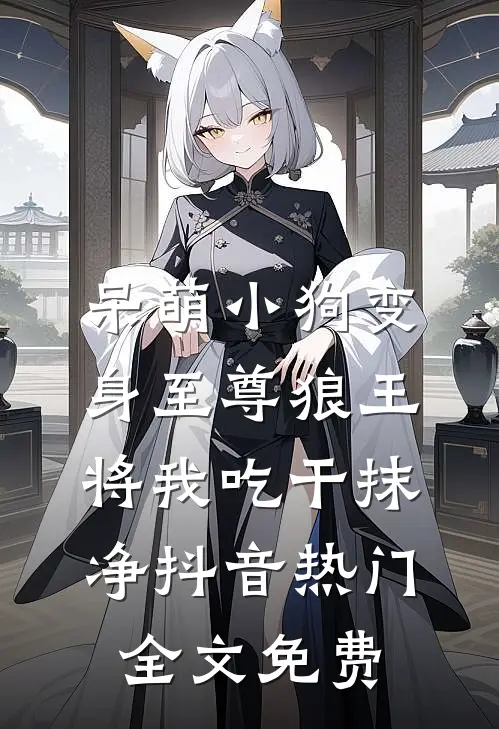 呆萌小狗变身至尊狼王将我吃干抹净抖音热门全文免费
