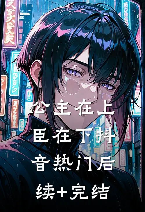 公主在上，臣在下抖音热门后续+完结