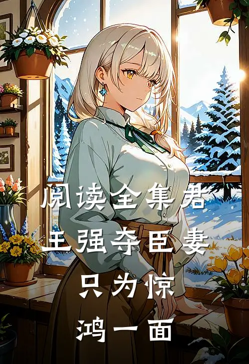 阅读全集君王强夺臣妻，只为惊鸿一面