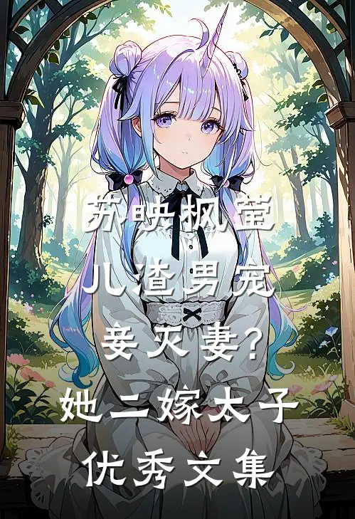 苏映枫莹儿渣男宠妾灭妻?她二嫁太子优秀文集