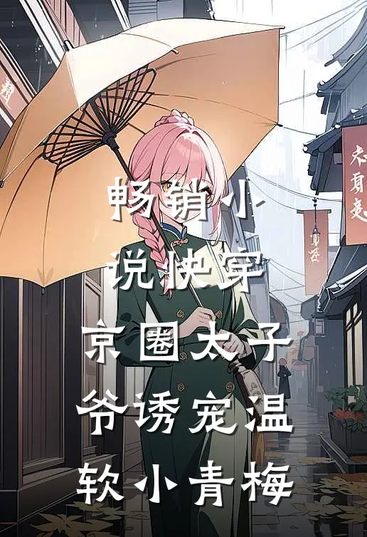 畅销快穿京圈太子爷诱宠温软小青梅免费阅读