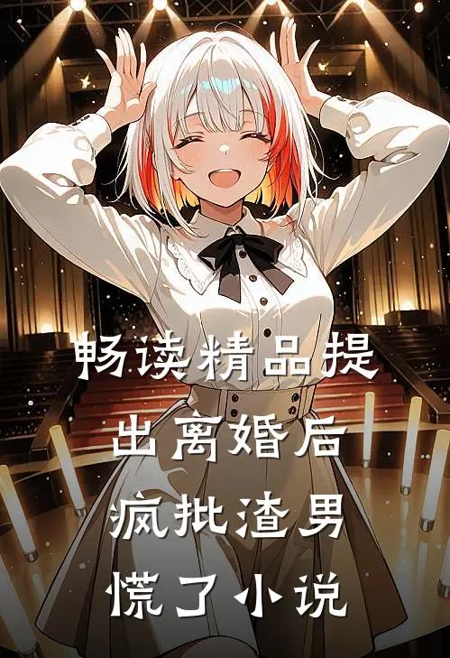 畅读精品提出离婚后，疯批渣男慌了小说