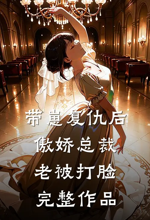 带崽复仇后，傲娇总裁老被打脸完整作品