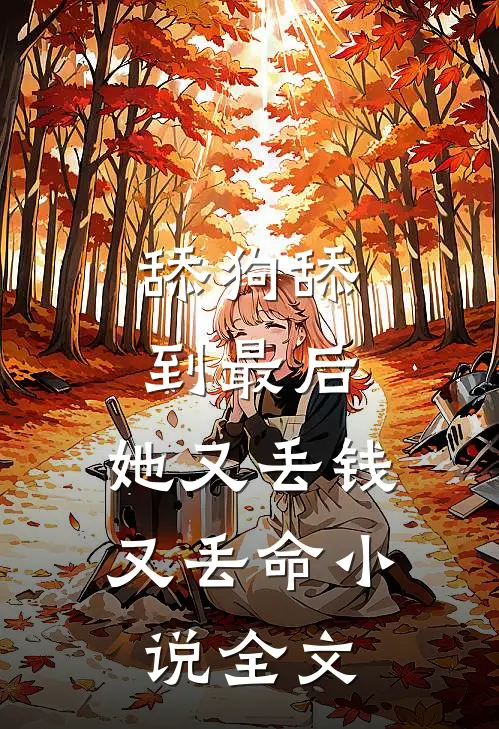 舔狗舔到最后，她又丢钱又丢命小说全文