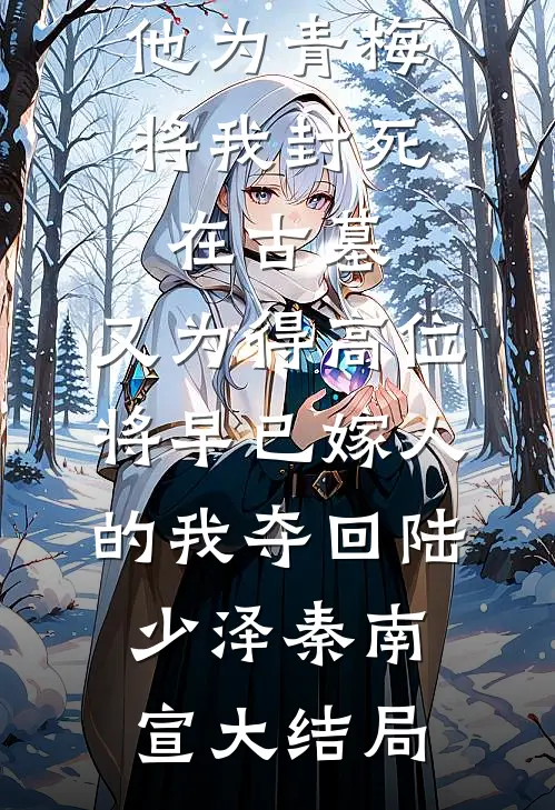 他为青梅将我封死在古墓，又为得高位将早已嫁人的我夺回陆少泽秦南宣大结局