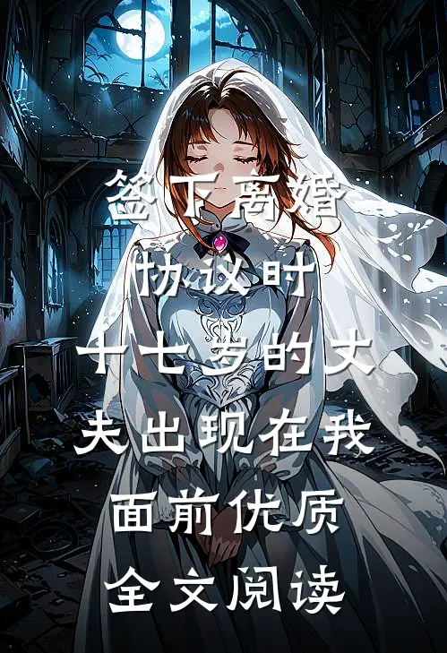 签下离婚协议时，十七岁的丈夫出现在我面前优质全文阅读