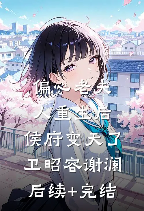 偏心老夫人重生后，侯府变天了卫昭容谢澜后续+完结