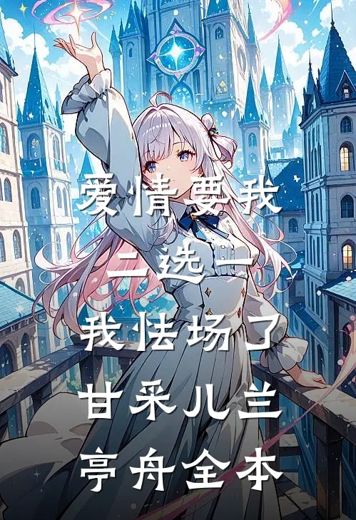 爱情要我二选一，我怯场了甘采儿兰亭舟全本