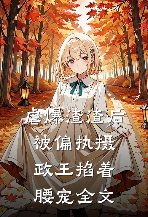 虐爆渣渣后，被偏执摄政王掐着腰宠全文