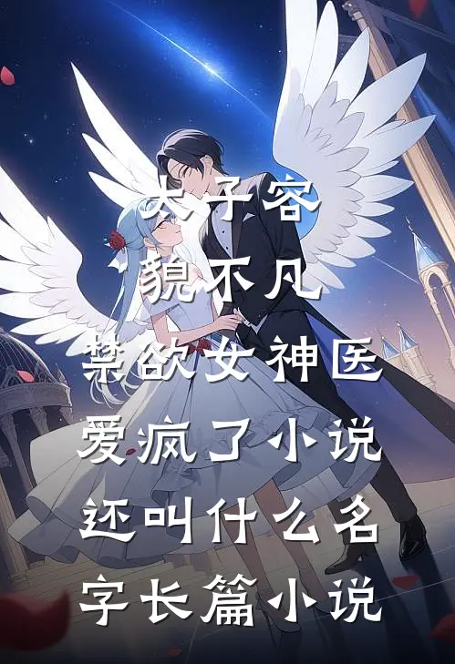 太子容貌不凡,禁欲女神医爱疯了小说还叫什么名字长篇小说