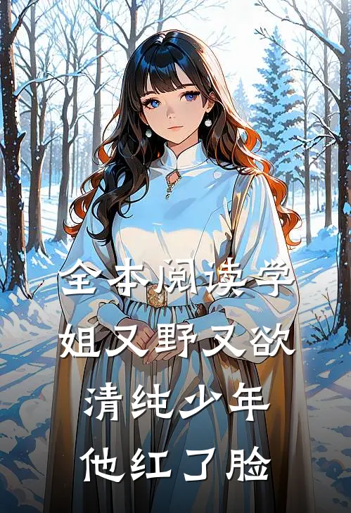 全本阅读学姐又野又欲，清纯少年他红了脸