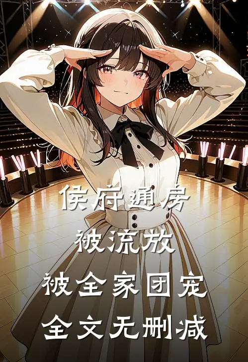 侯府通房被流放，被全家团宠全文无删减