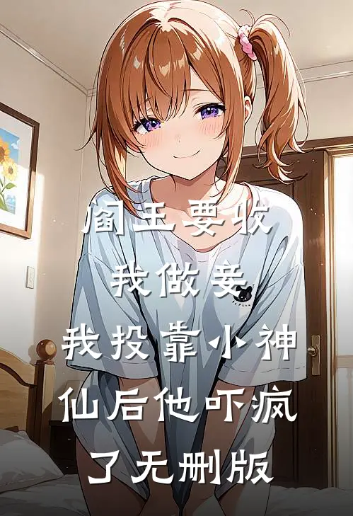 阎王要收我做妾，我投靠小神仙后他吓疯了无删版
