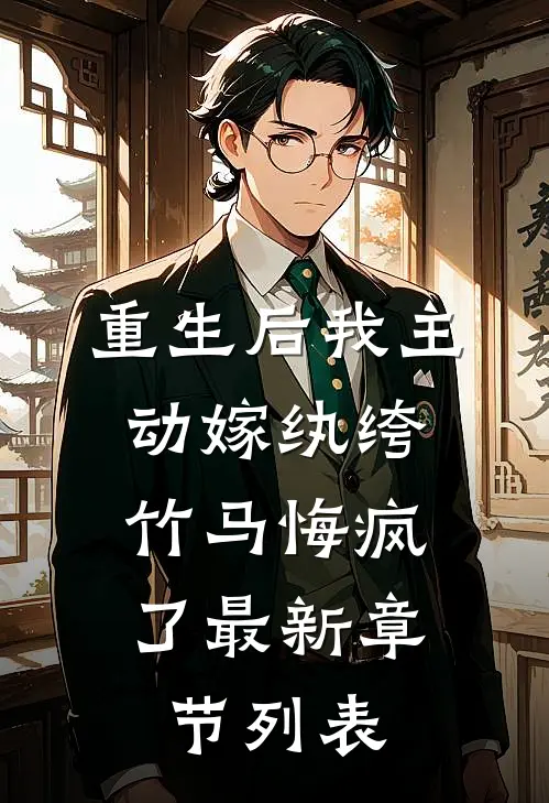 重生后我主动嫁纨绔，竹马悔疯了最新章节列表