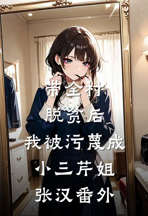 带全村脱贫后，我被污蔑成小三芹姐张汉 番外