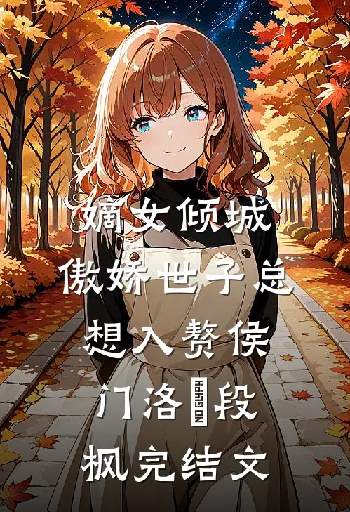 嫡女倾城，傲娇世子总想入赘侯门洛妘段枫完结文