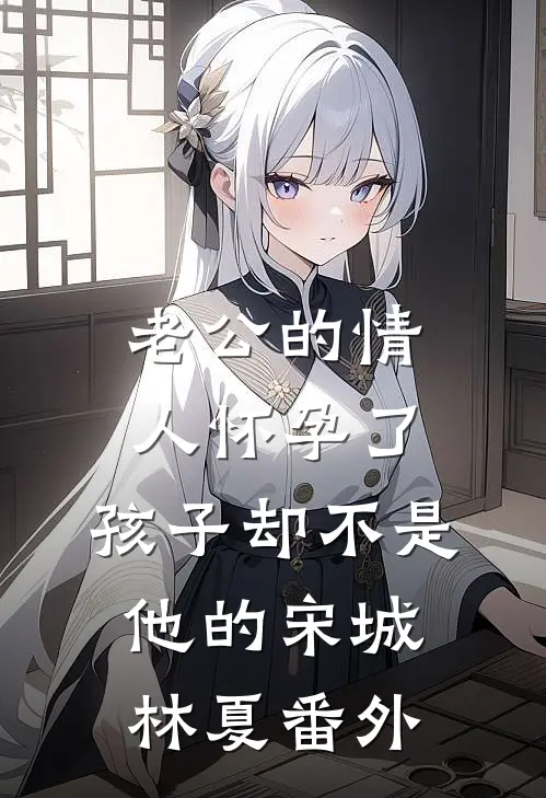 老公的情人怀孕了，孩子却不是他的宋城林夏 番外