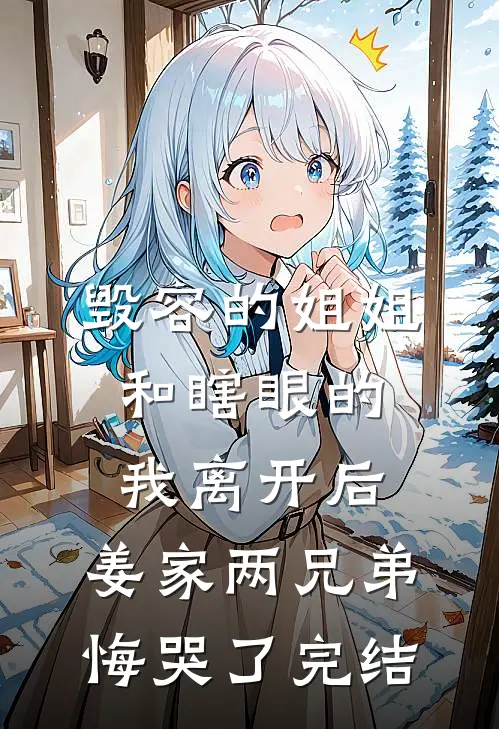 毁容的姐姐和瞎眼的我离开后，姜家两兄弟悔哭了完结