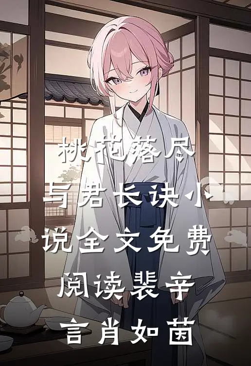 桃花落尽，与君长诀小说全文免费阅读裴辛言肖如茵