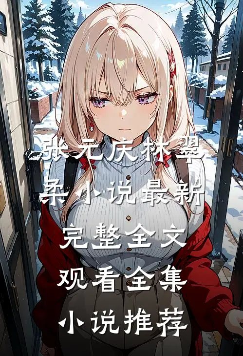 张元庆林翠柔小说最新完整全文观看全集小说推荐