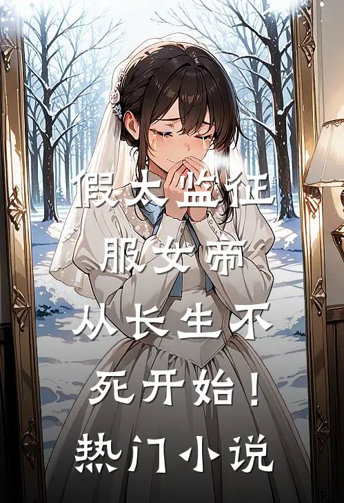 假太监征服女帝，从长生不死开始！热门小说