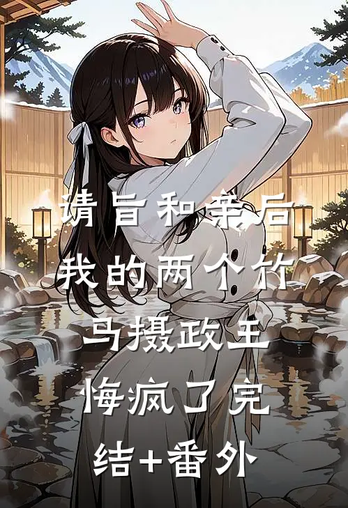 请旨和亲后，我的两个竹马摄政王悔疯了完结+番外